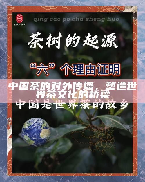 中国茶的对外传播，塑造世界茶文化的桥梁