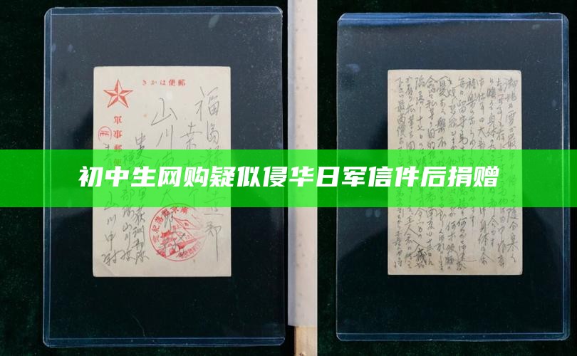 初中生网购疑似侵华日军信件后捐赠